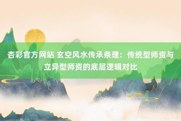 杏彩官方网站 玄空风水传承条理：传统型师资与立异型师资的底层逻辑对比