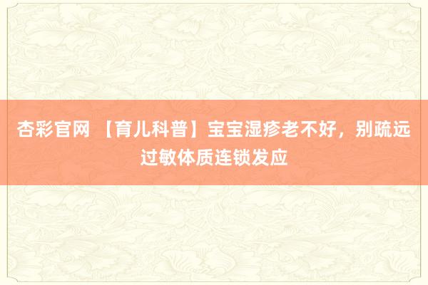杏彩官网 【育儿科普】宝宝湿疹老不好，别疏远过敏体质连锁发应