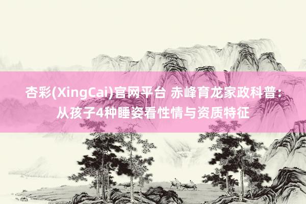 杏彩(XingCai)官网平台 赤峰育龙家政科普：从孩子4种睡姿看性情与资质特征