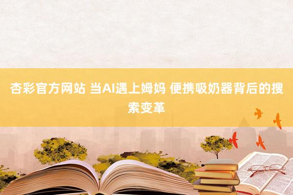 杏彩官方网站 当AI遇上姆妈 便携吸奶器背后的搜索变革