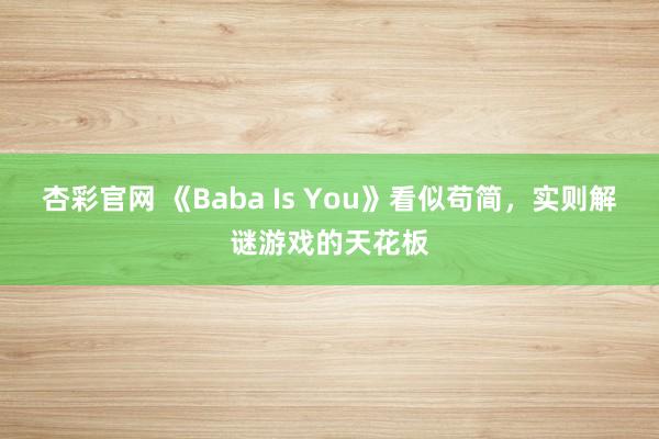 杏彩官网 《Baba Is You》看似苟简，实则解谜游戏的天花板