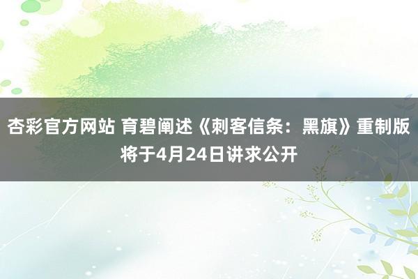 杏彩官方网站 育碧阐述《刺客信条：黑旗》重制版将于4月24日讲求公开