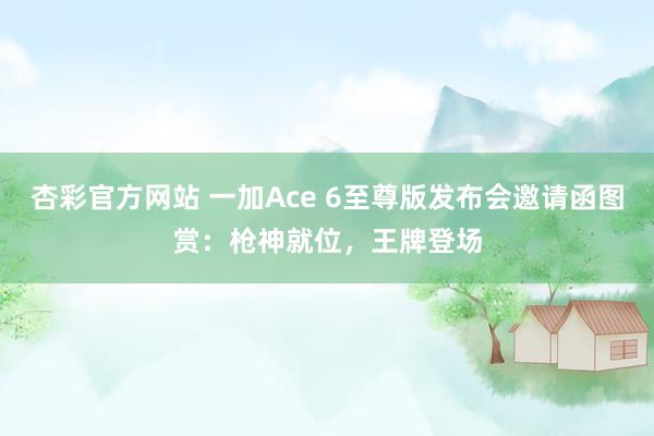杏彩官方网站 一加Ace 6至尊版发布会邀请函图赏：枪神就位，王牌登场