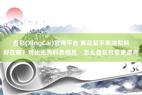 杏彩(XingCai)官网平台 黄花梨手串油梨料好在哪？对比无为料质相反，怎么盘玩包浆更漂亮