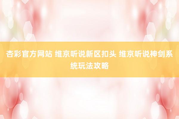 杏彩官方网站 维京听说新区扣头 维京听说神剑系统玩法攻略