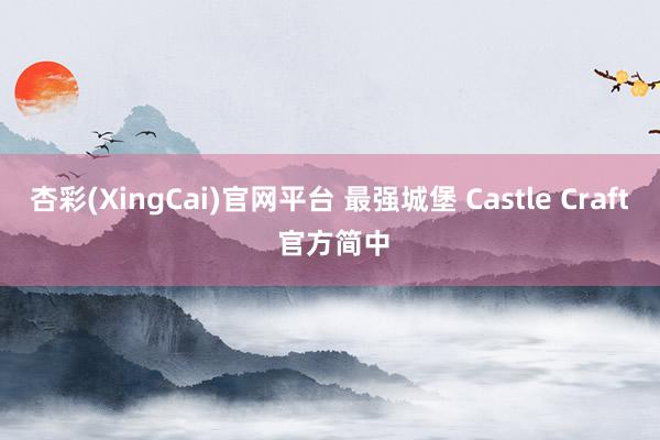杏彩(XingCai)官网平台 最强城堡 Castle Craft 官方简中