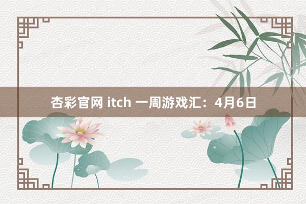 杏彩官网 itch 一周游戏汇：4月6日