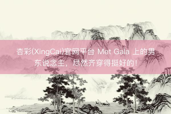 杏彩(XingCai)官网平台 Met Gala 上的男东说念主，尽然齐穿得挺好的！