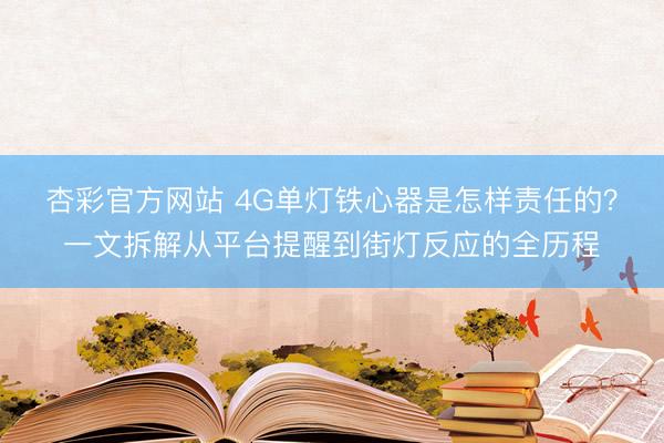 杏彩官方网站 4G单灯铁心器是怎样责任的？一文拆解从平台提醒到街灯反应的全历程